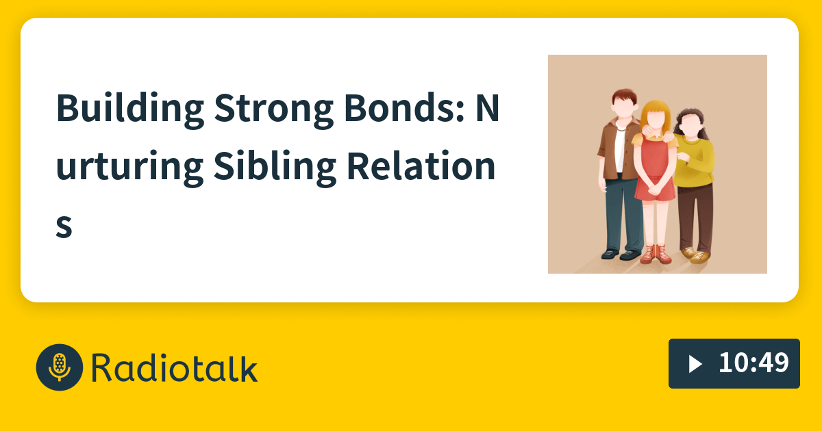 Building Strong Bonds: Nurturing Sibling Relationships Through Siblings ...