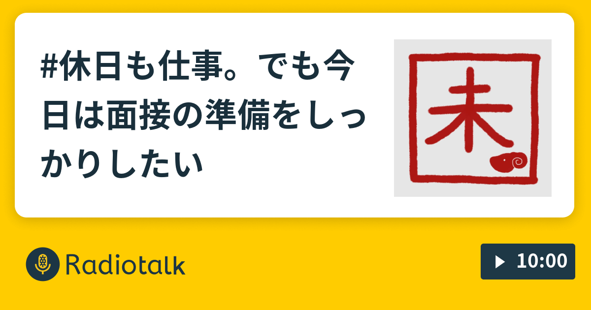 #休日も仕事。でも今日は面接の準備をしっかりしたい - 修行中のながら族 - Radiotalk(ラジオトーク)