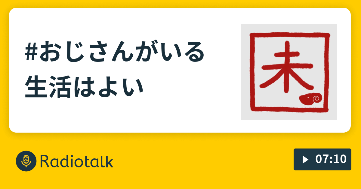 #おじさんがいる生活はよい - 修行中のながら族 - Radiotalk(ラジオトーク)