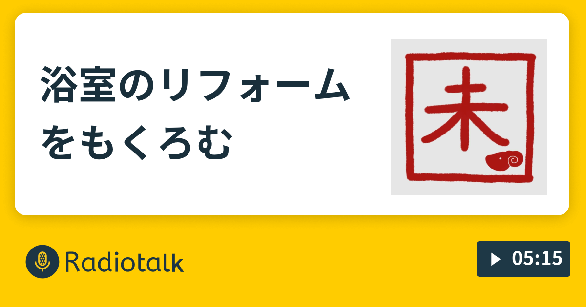 浴室のリフォームをもくろむ - 修行中のながら族 - Radiotalk(ラジオトーク)