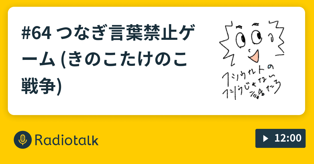 64 つなぎ言葉禁止ゲーム きのこたけのこ戦争 フツウな人のフツウじゃない話たち Radiotalk ラジオトーク