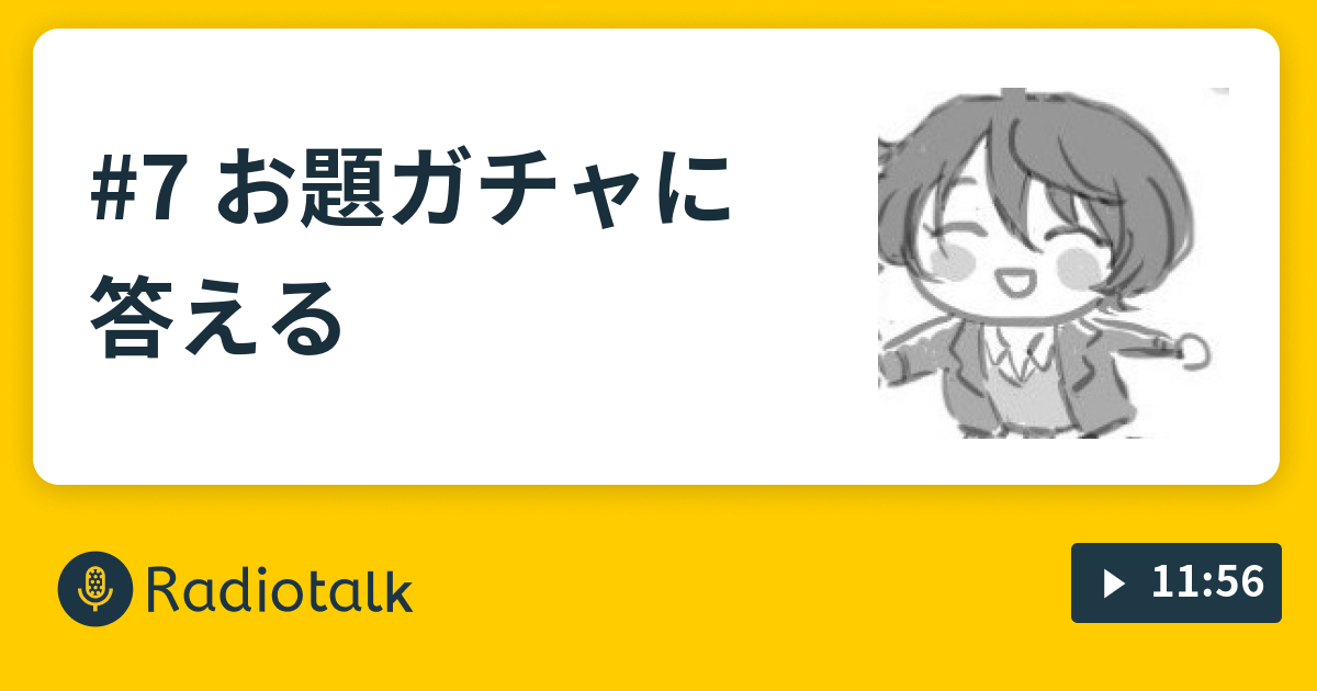 7 お題ガチャに答える かしきさんのらじお Radiotalk ラジオトーク