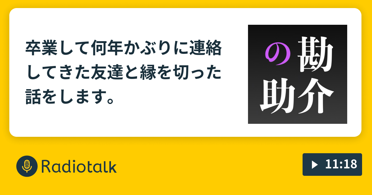 卒業して何年かぶりに連絡してきた友達と縁を切った話をします 勘介の助 Radiotalk ラジオトーク