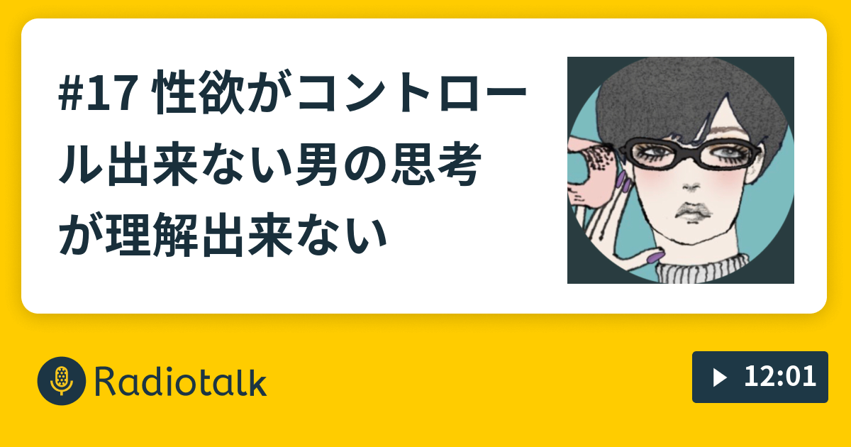 17 性欲がコントロール出来ない男の思考が理解出来ない 第1回 自己紹介 ラジオの趣旨 Radiotalk ラジオトーク