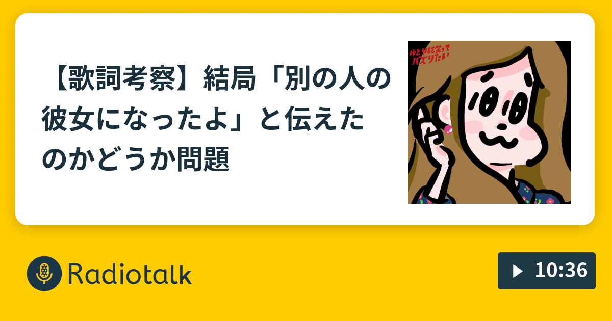 歌詞考察 結局 別の人の彼女になったよ と伝えたのかどうか問題 ゆとりは笑ってバズりたい Radiotalk ラジオトーク