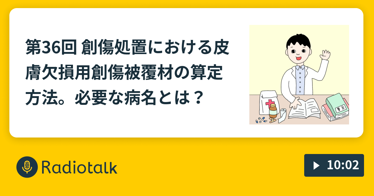 第36回 創傷処置における皮膚欠損用創傷被覆材の算定方法 必要な病名とは ほんの医療事務研究室 医事ラボ Radiotalk ラジオトーク