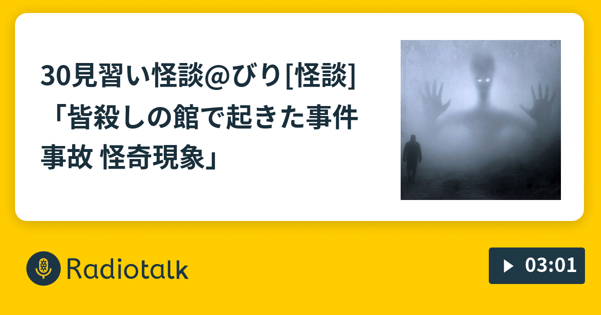 30見習い怪談 びり 怪談 皆殺しの館で起きた事件 事故 怪奇現象 見習い怪談 びりのおはなし Radiotalk ラジオトーク