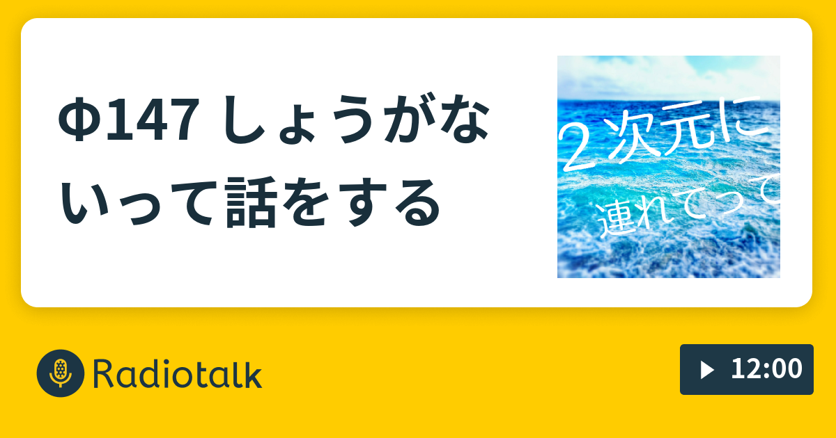 F147 しょうがないって話をする ２次元に連れてって Radiotalk ラジオトーク