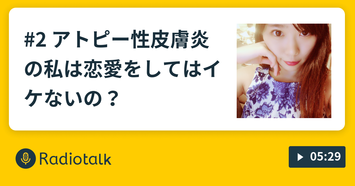 2 アトピー性皮膚炎の私は恋愛をしてはイケないの マルキドラジオ Radiotalk ラジオトーク