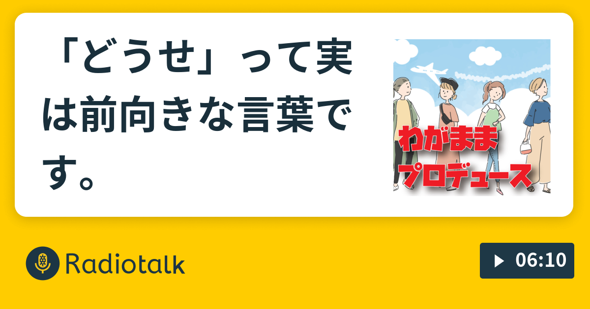 どうせ って実は前向きな言葉です わがままプロデュース Radiotalk ラジオトーク