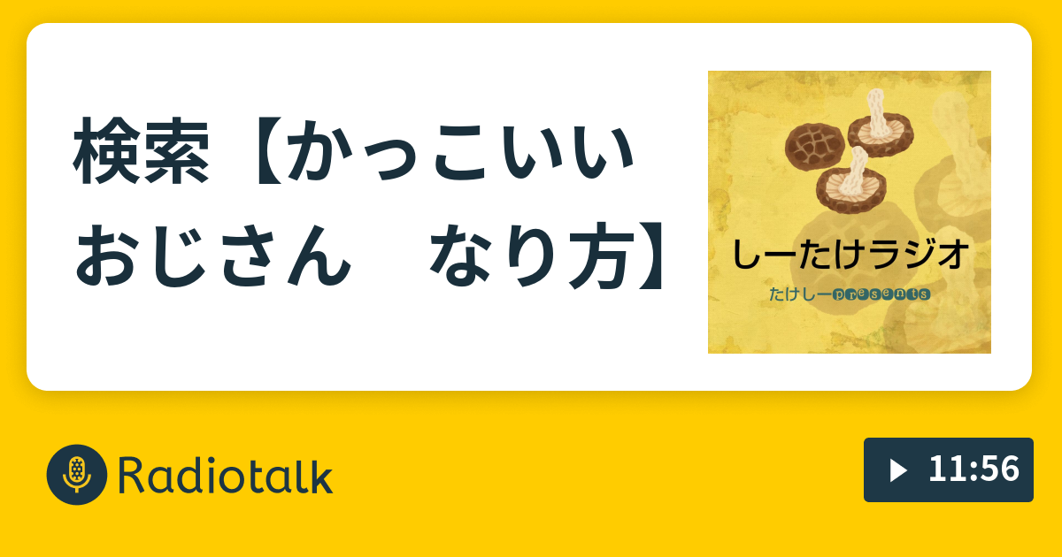 検索 かっこいい おじさん なり方 しーたけラジオ Radiotalk ラジオトーク