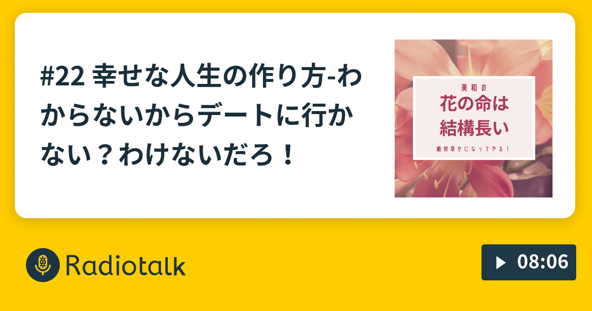 22 幸せな人生の作り方 わからないからデートに行かない わけないだろ 美和の 花の命は結構長い Radiotalk ラジオトーク