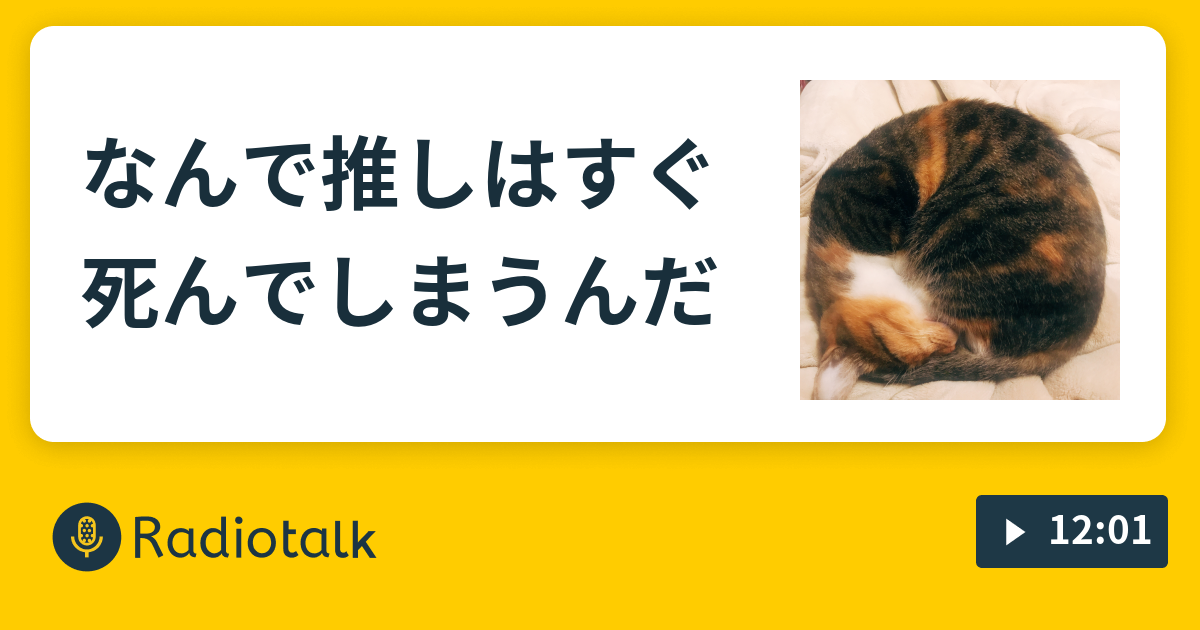 なんで推しはすぐ死んでしまうんだ 猫撫でながらオタクがぼやく Radiotalk ラジオトーク