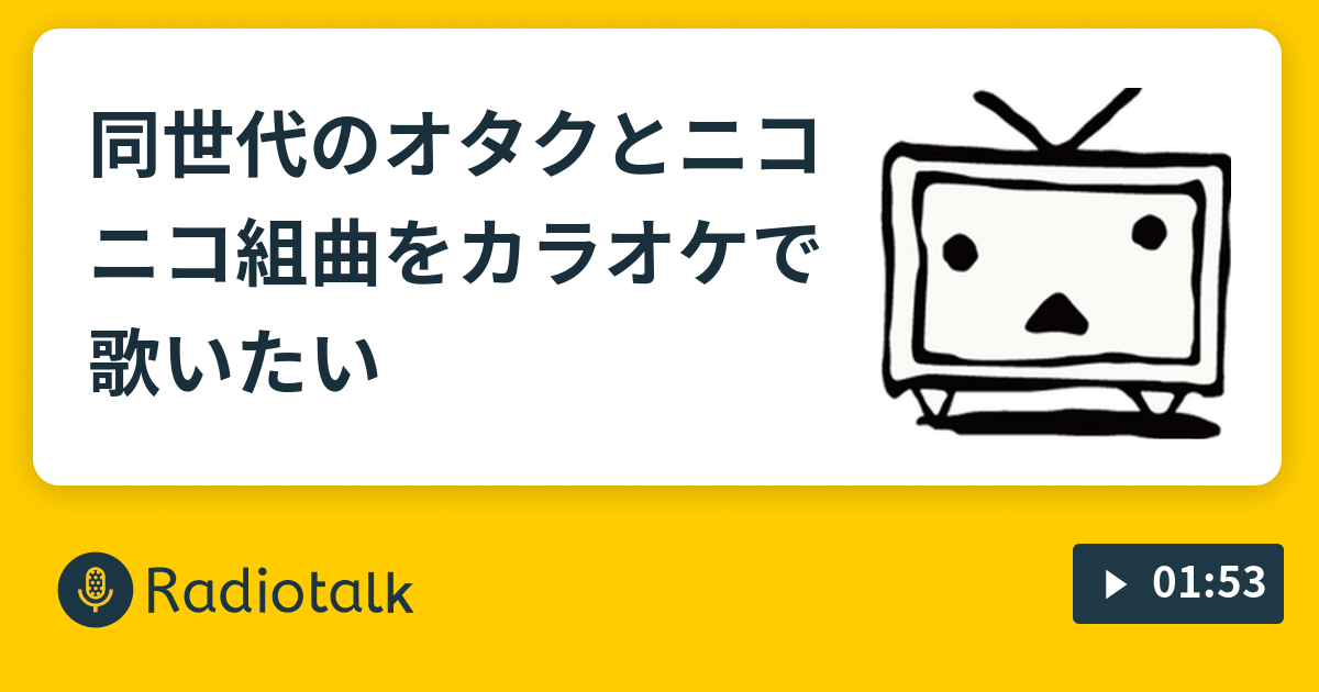 同世代のオタクとニコニコ組曲をカラオケで歌いたい 語り日記 Radiotalk ラジオトーク