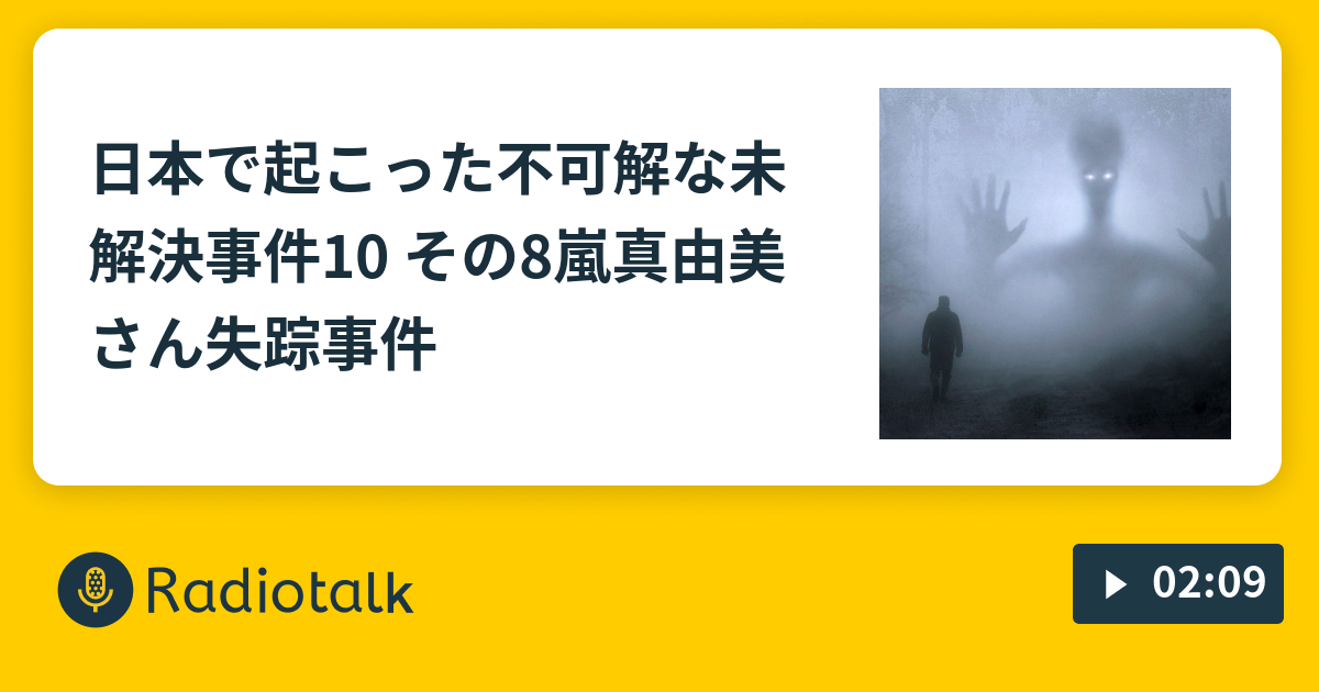 日本で起こった不可解な未解決事件10 その8嵐真由美さん失踪事件 見習い怪談 びりのおはなし Radiotalk ラジオトーク