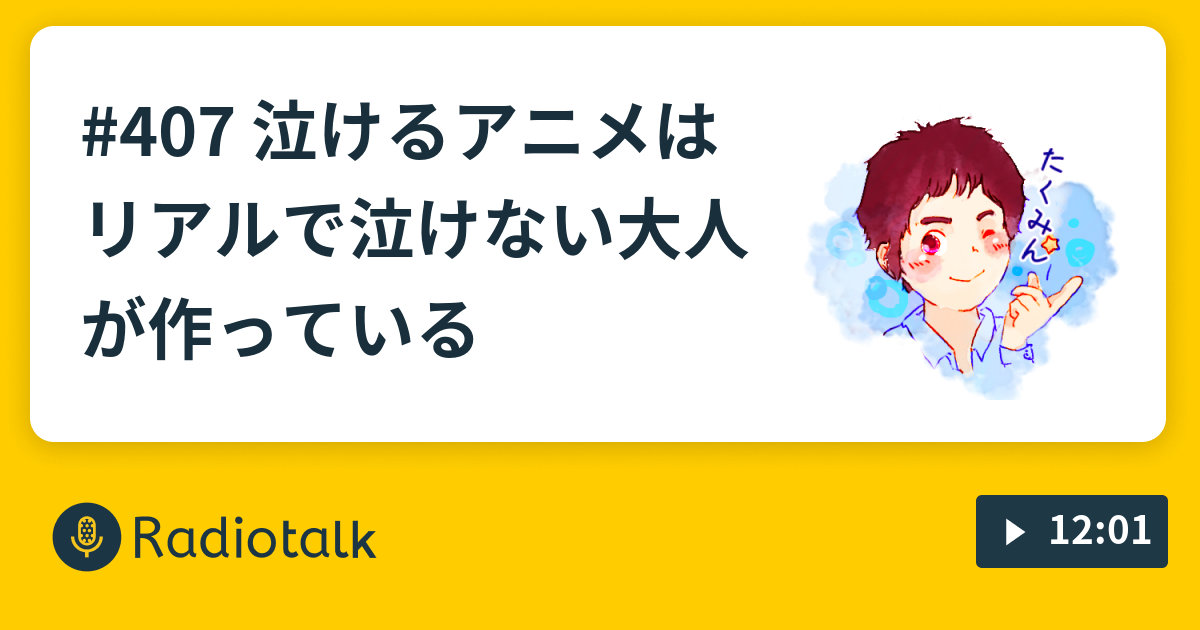 407 泣けるアニメはリアルで泣けない大人が作っている たくみんのbotやで Radiotalk ラジオトーク