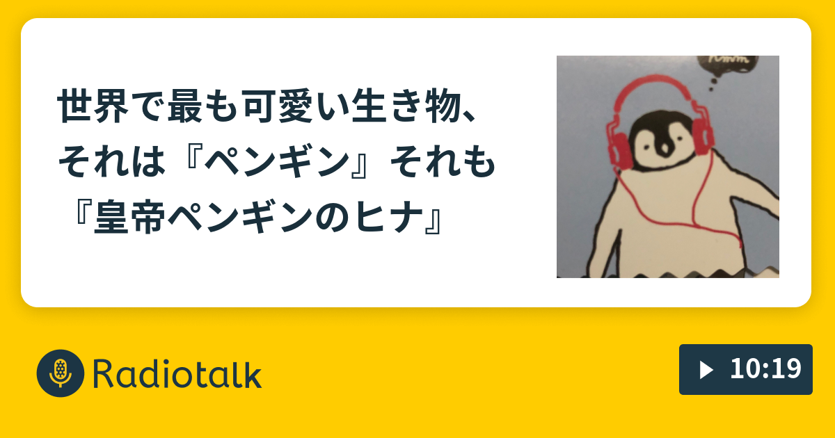 世界で最も可愛い生き物 それは ペンギン それも 皇帝ペンギンのヒナ ペン吉が話す Radiotalk ラジオトーク