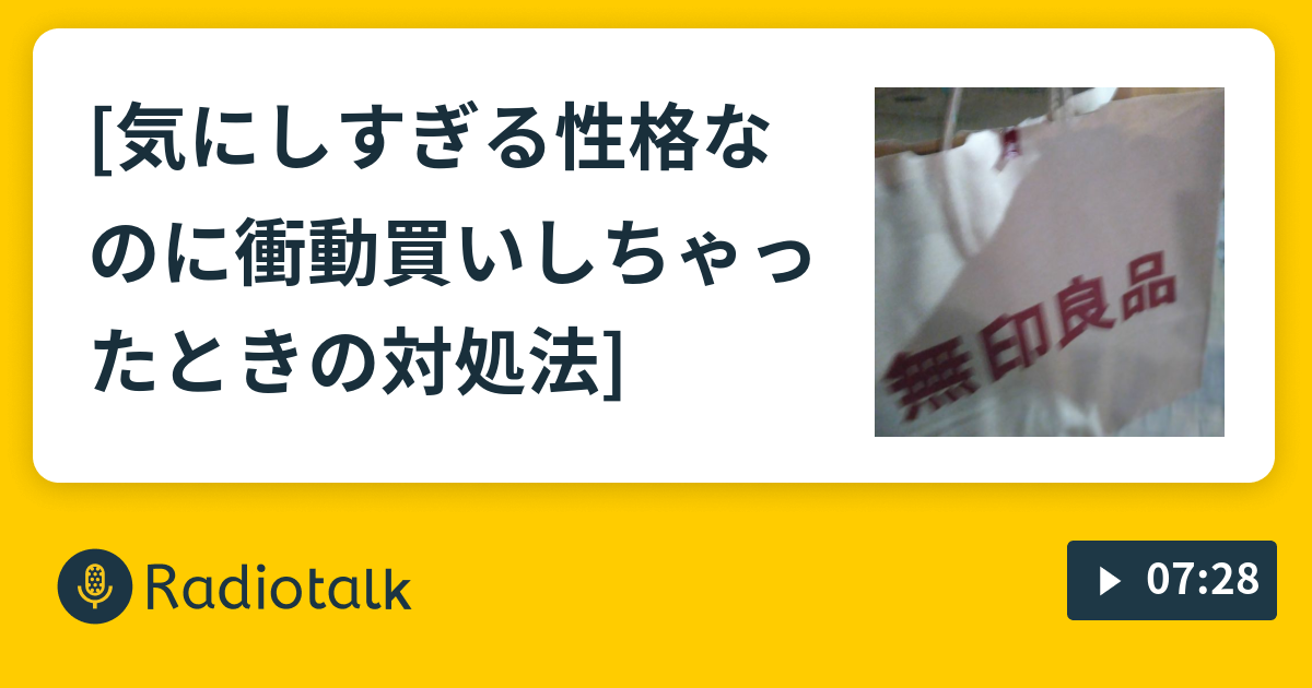 気にしすぎる性格なのに衝動買いしちゃったときの対処法 今日からできるライティング講座 Radiotalk ラジオトーク