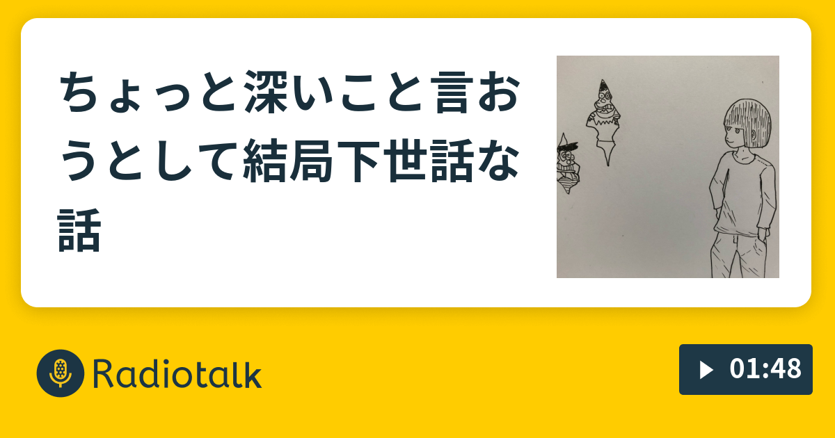 ちょっと深いこと言おうとして結局下世話な話 明日使える話 Radiotalk ラジオトーク