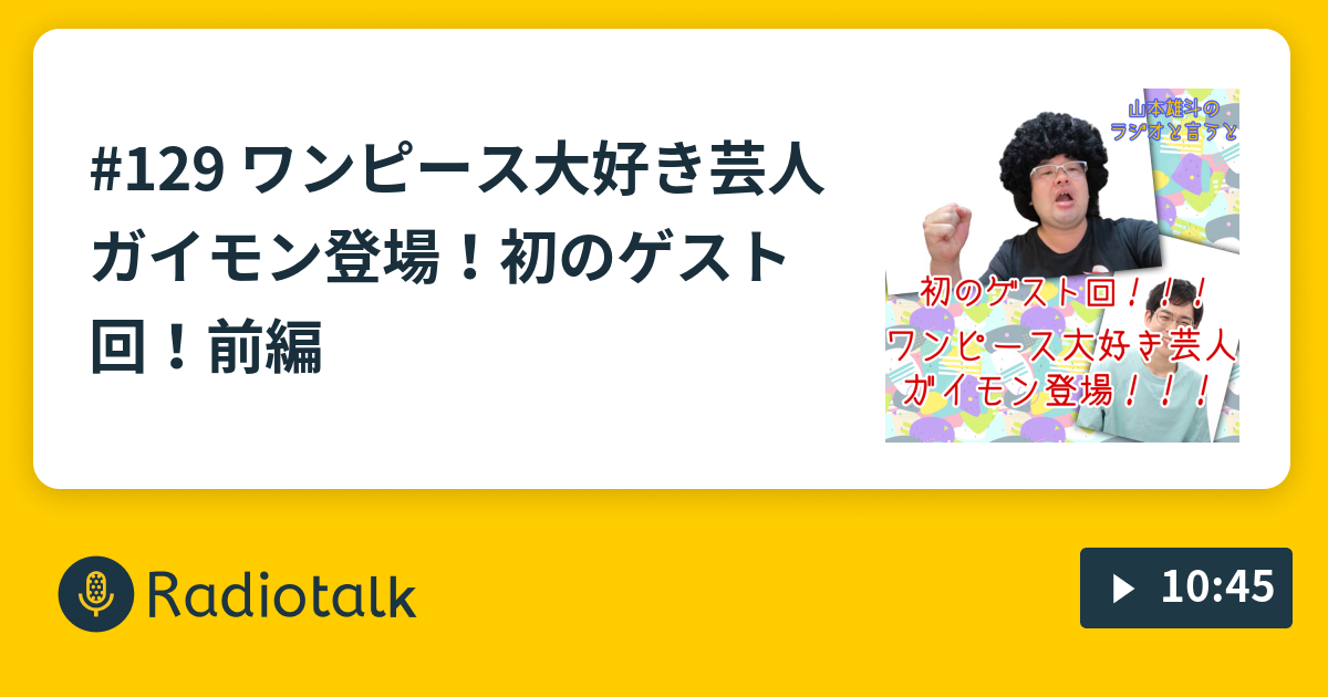 129 ワンピース大好き芸人ガイモン登場 初のゲスト回 前編 山本雄斗のラジオと言うと お昼の声優ラジオ Radiotalk ラジオトーク