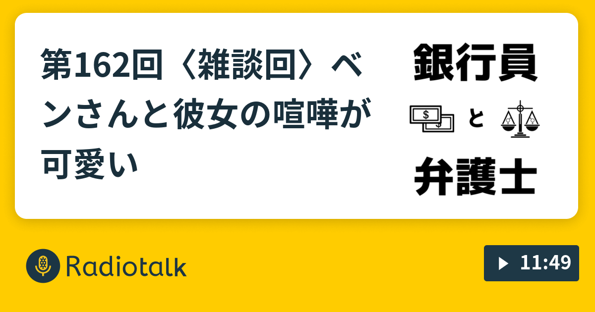 第162回 雑談回 ベンさんと彼女の喧嘩が可愛い 銀行員と弁護士のラジオトーク Radiotalk ラジオトーク
