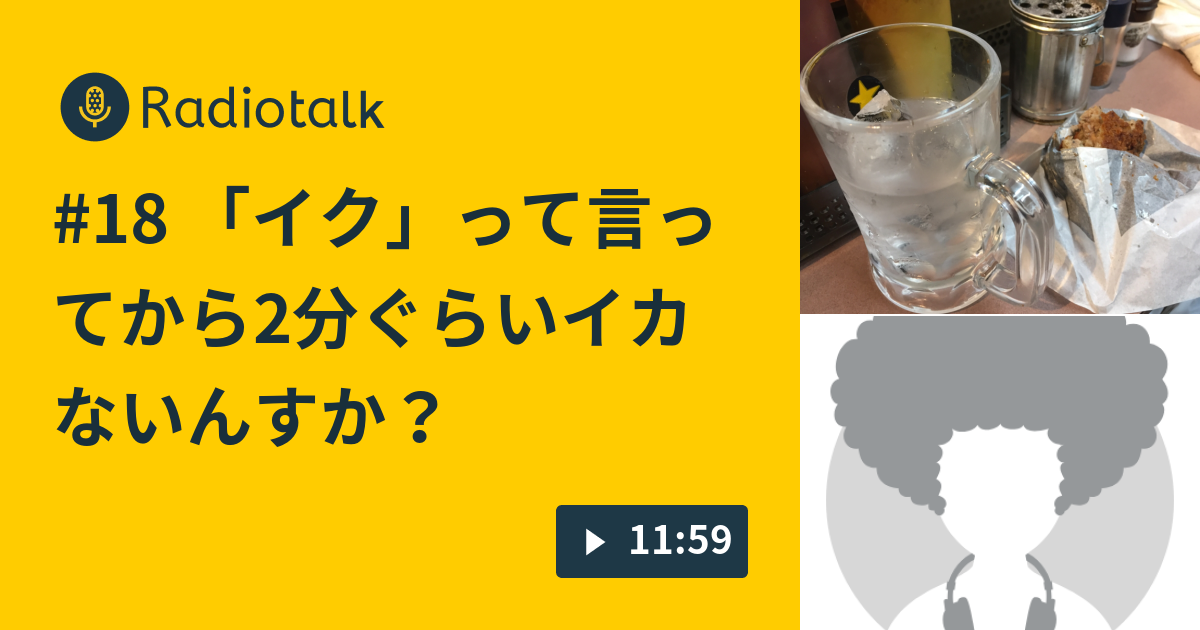 18 イク って言ってから2分ぐらいイカないんすか ラジオ居酒屋 Radiotalk ラジオトーク