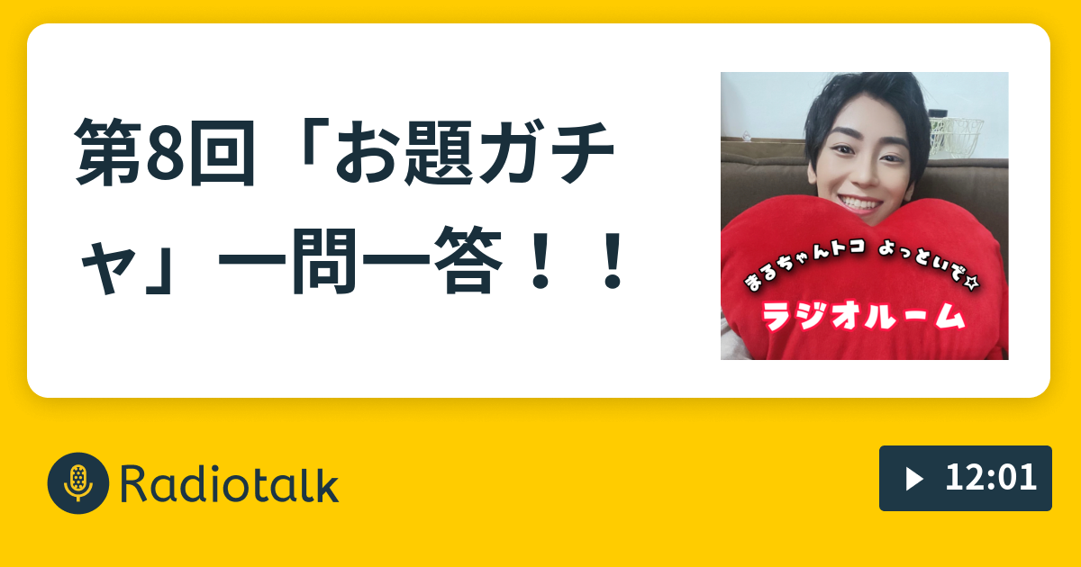 第8回 お題ガチャ 一問一答 まるちゃんトコよっといで Radiotalk ラジオトーク