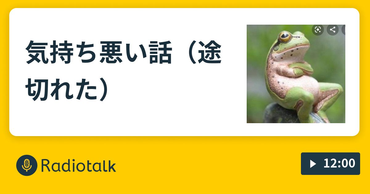 気持ち悪い話 途切れた カエルの独り言 Radiotalk ラジオトーク