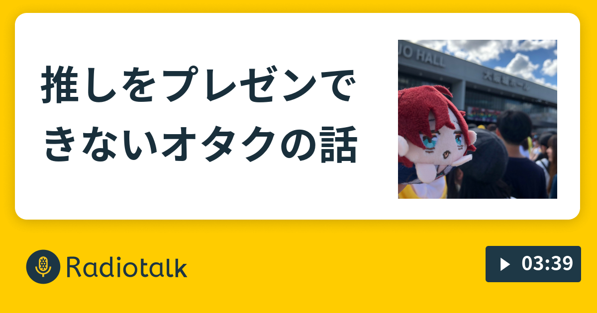 推しをプレゼンできないオタクの話 語りたい時に語るだけの場所 Radiotalk ラジオトーク