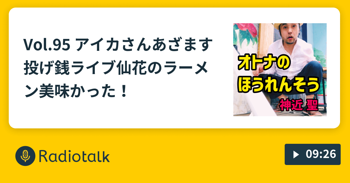 Vol 95 アイカさんあざます投げ銭ライブ 仙花のラーメン美味かった オトナのほうれんそう神近聖 Radiotalk ラジオトーク