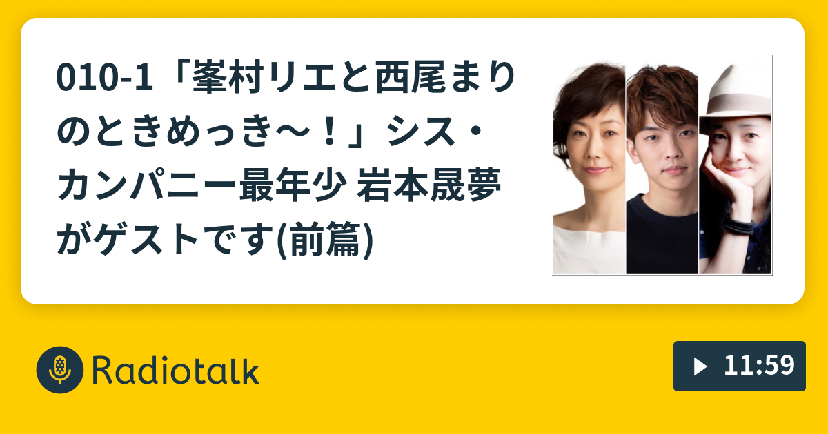 010 1 峯村リエと西尾まりのときめっき シス カンパニー最年少 岩本晟夢がゲストです 前篇 シス カンパニーの愉快なラジオ Radiotalk ラジオトーク