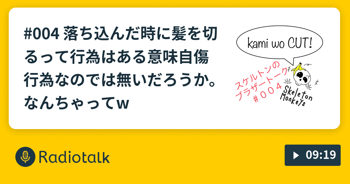 004 落ち込んだ時に髪を切るって行為はある意味自傷行為なのでは無いだろうか なんちゃってw スケルトン モンキーズｒａｄｉｏ Radiotalk ラジオトーク