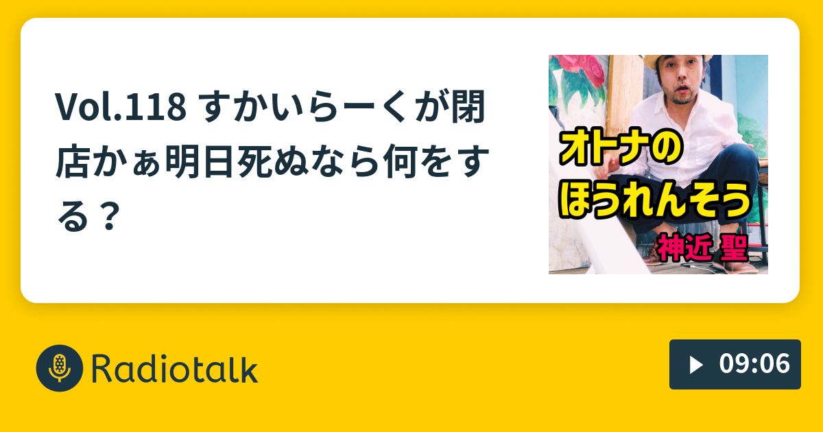 Vol 118 すかいらーくが閉店かぁ 明日死ぬなら何をする オトナのほうれんそう神近聖 Radiotalk ラジオトーク