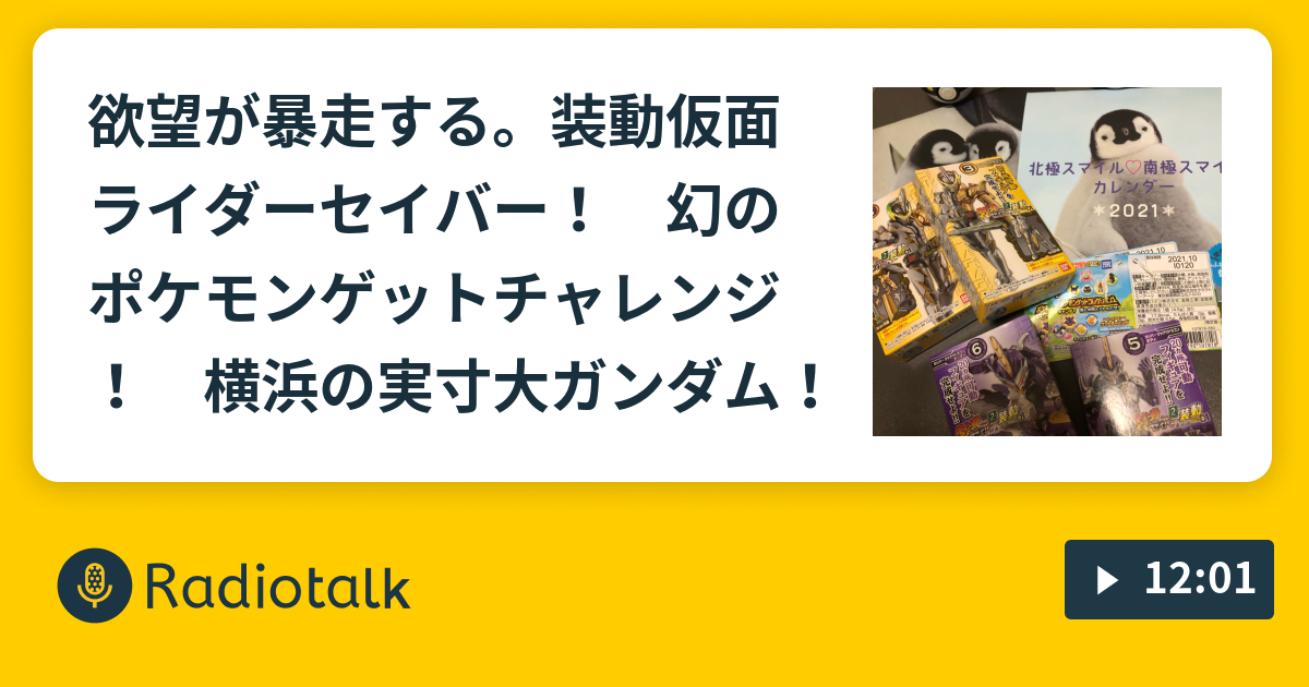 欲望が暴走する 装動仮面ライダーセイバー 幻のポケモンゲットチャレンジ 横浜の実寸大ガンダム ペン吉が話す Radiotalk ラジオトーク