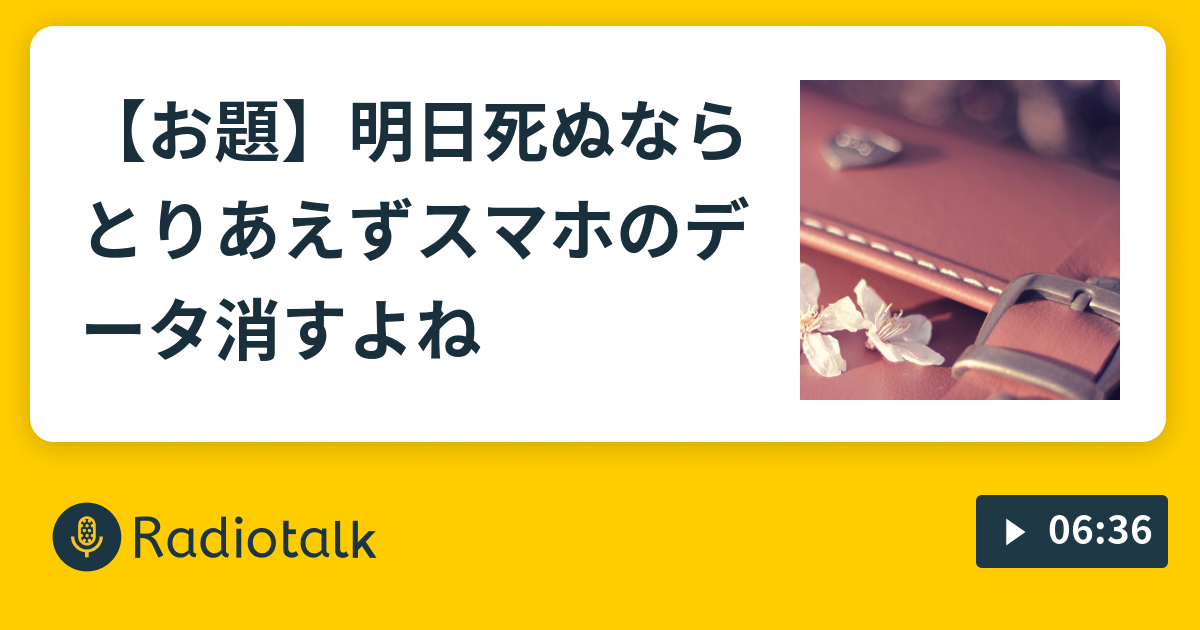 お題 明日死ぬならとりあえずスマホのデータ消すよね 女オタクが好き放題するんだよｯ Radiotalk ラジオトーク