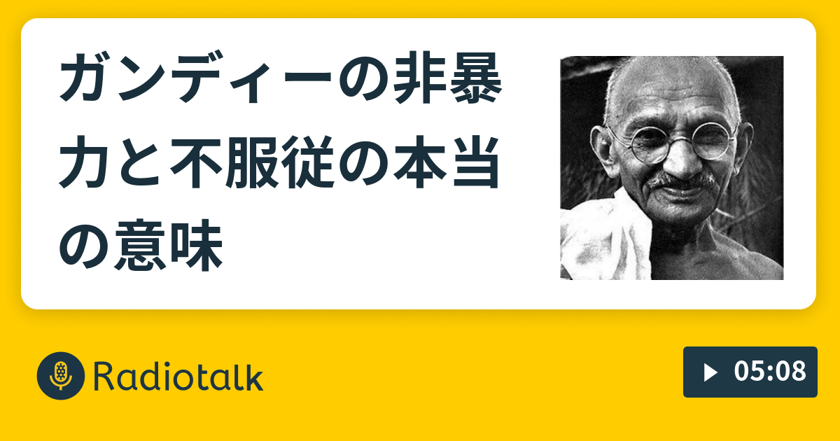 ガンディーの非暴力と不服従の本当の意味 - 歴史偉人館 - Radiotalk(ラジオトーク)