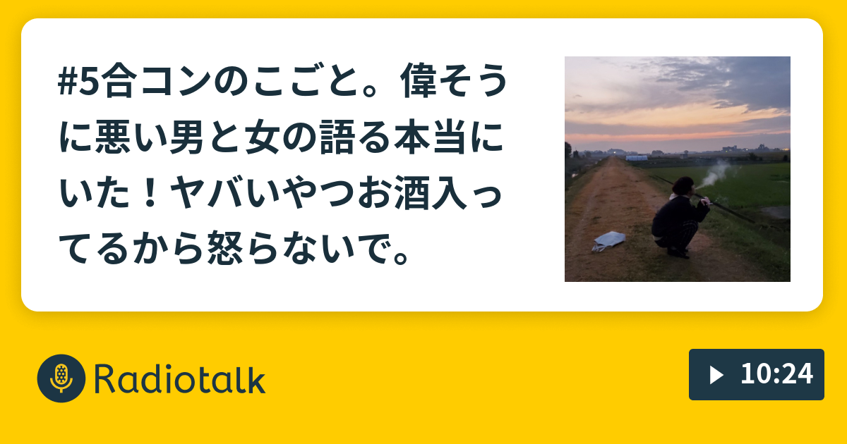 5合コンのこごと 偉そうに悪い男と女の語る 本当にいた ヤバいやつ お酒入ってるから怒らないで しがない大学生ラジオ こころのこごと Radiotalk ラジオトーク