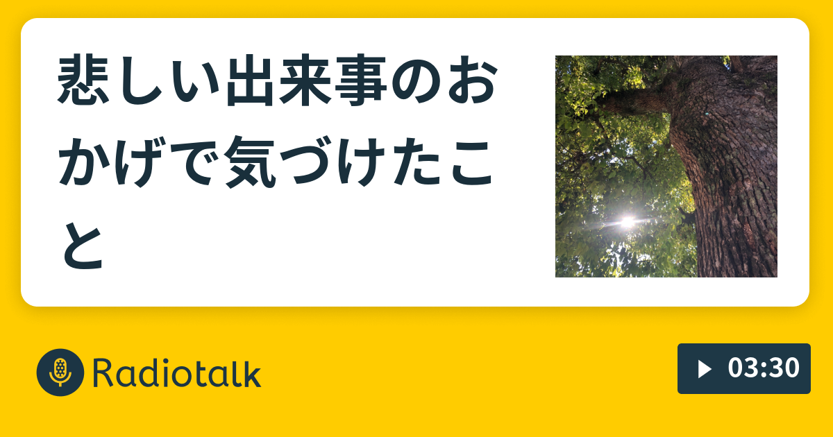 悲しい出来事のおかげで気づけたこと まきこみハッピー Radio Radiotalk ラジオトーク