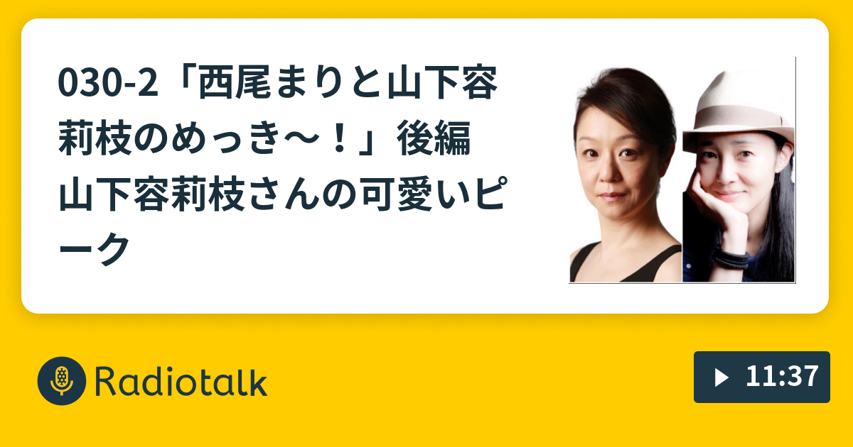 030 2 西尾まりと山下容莉枝のめっき 後編 山下容莉枝さんの可愛いピーク シス カンパニーの愉快なラジオ Radiotalk ラジオトーク