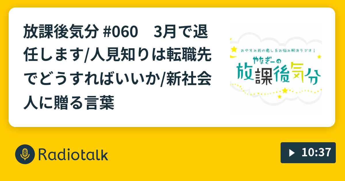 放課後気分 060 3月で退任します 人見知りは転職先でどうすればいいか 新社会人に贈る言葉 やなぎーの放課後気分 Radiotalk ラジオトーク