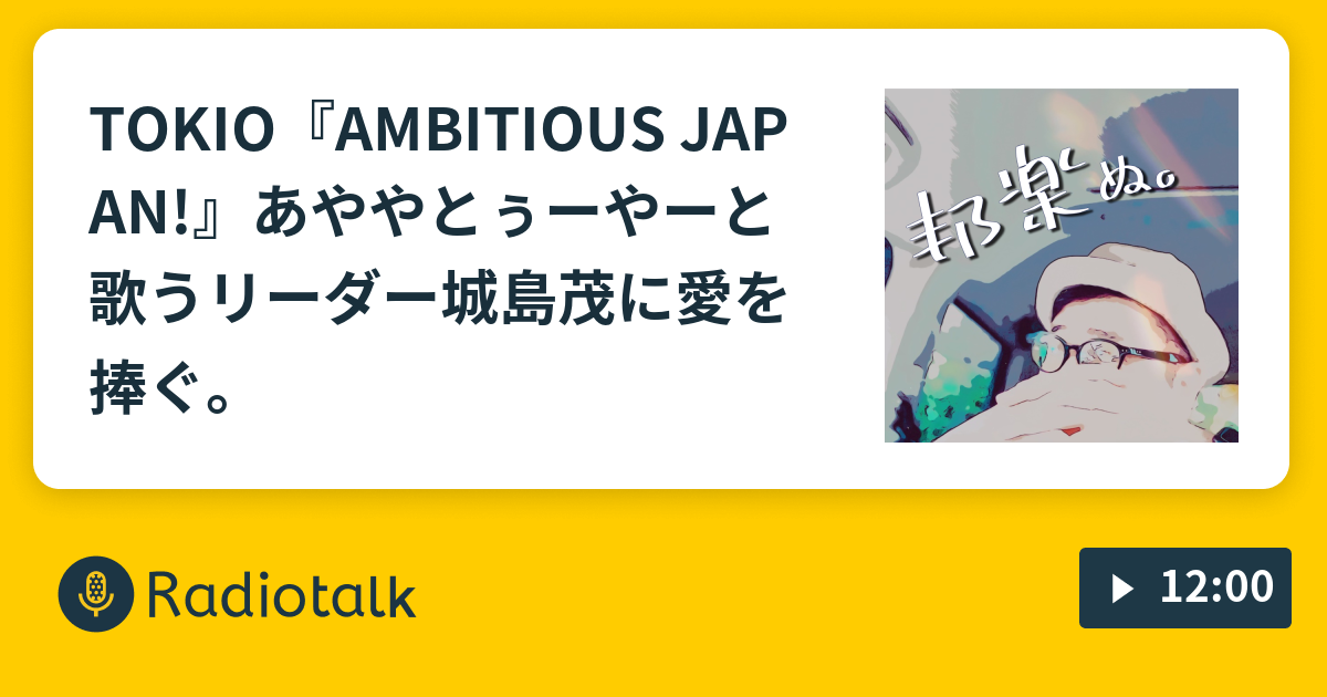 Tokio Ambitious Japan あややとぅーやーと歌うリーダー城島茂に愛を捧ぐ 夜鷹なオトナの音楽談話 邦楽ぬ Radiotalk ラジオトーク