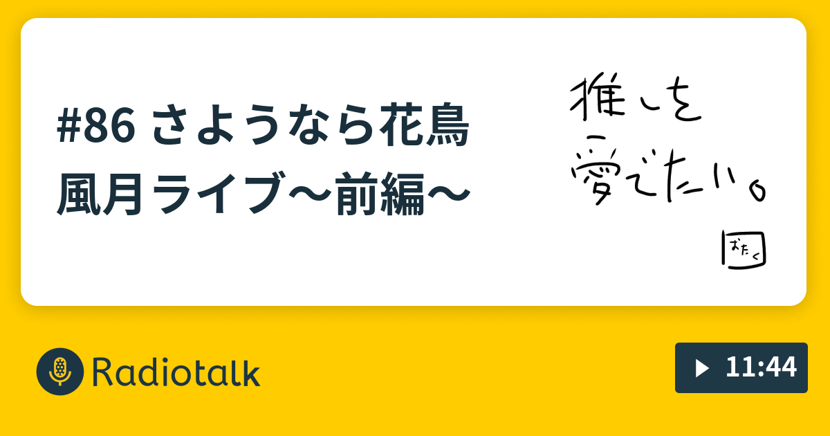 86 さようなら花鳥風月ライブ 前編 掛け持ちオタク女のひとりごと Radiotalk ラジオトーク