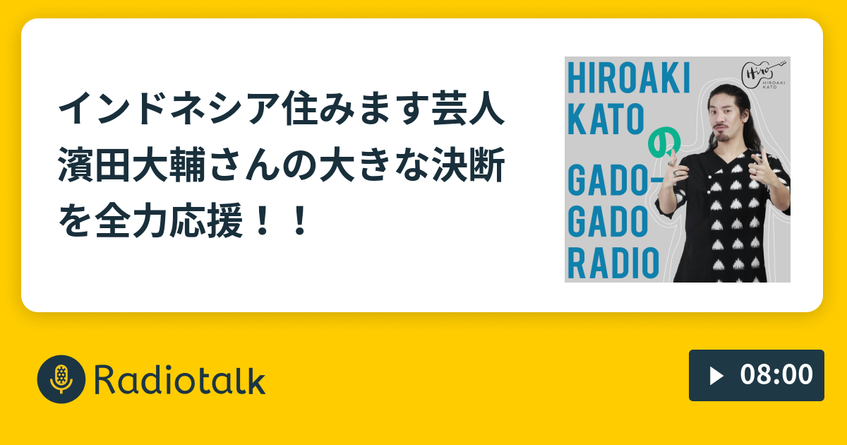 インドネシア住みます芸人濱田大輔さんの大きな決断を全力応援 Hiroaki Katoのgadogadoラジオ Radiotalk ラジオトーク