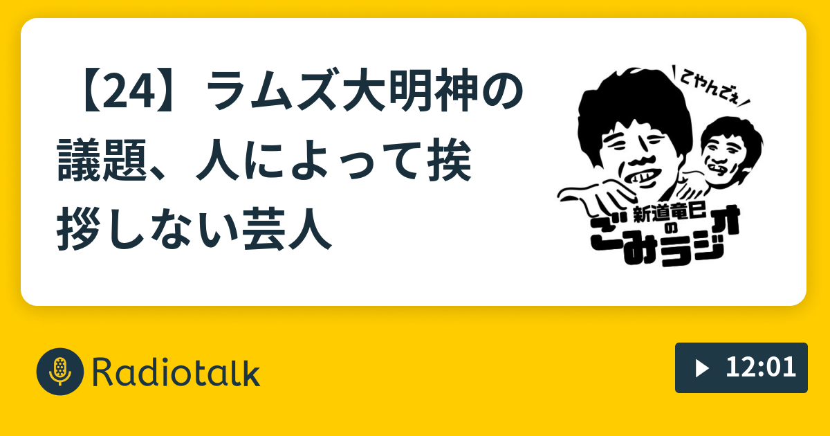 24 ラムズ大明神の議題 人によって挨拶しない芸人 新道竜巳のごみラジオ Radiotalk ラジオトーク