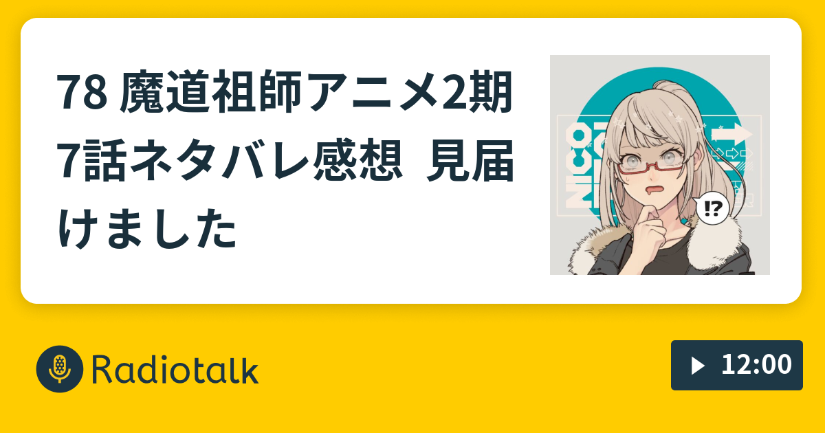 78 魔道祖師アニメ2期7話ネタバレ感想 見届けました ゆるゆるオタばなし Radiotalk ラジオトーク