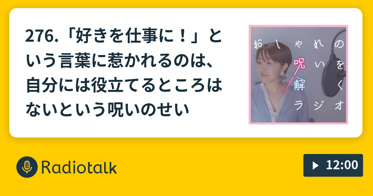 276 好きを仕事に という言葉に惹かれるのは 自分には役立てるところはないという呪いのせい おしゃれの呪いを解くラジオ Radiotalk ラジオトーク