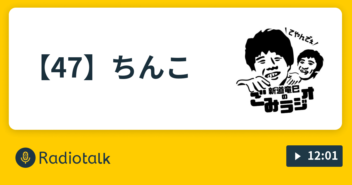 47 ちんこ 新道竜巳のごみラジオ Radiotalk ラジオトーク