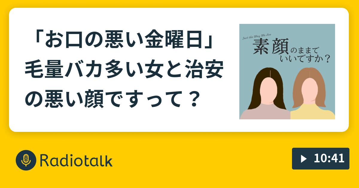 お口の悪い金曜日 毛量バカ多い女と治安の悪い顔ですって 素顔のままでいいですか Radiotalk ラジオトーク