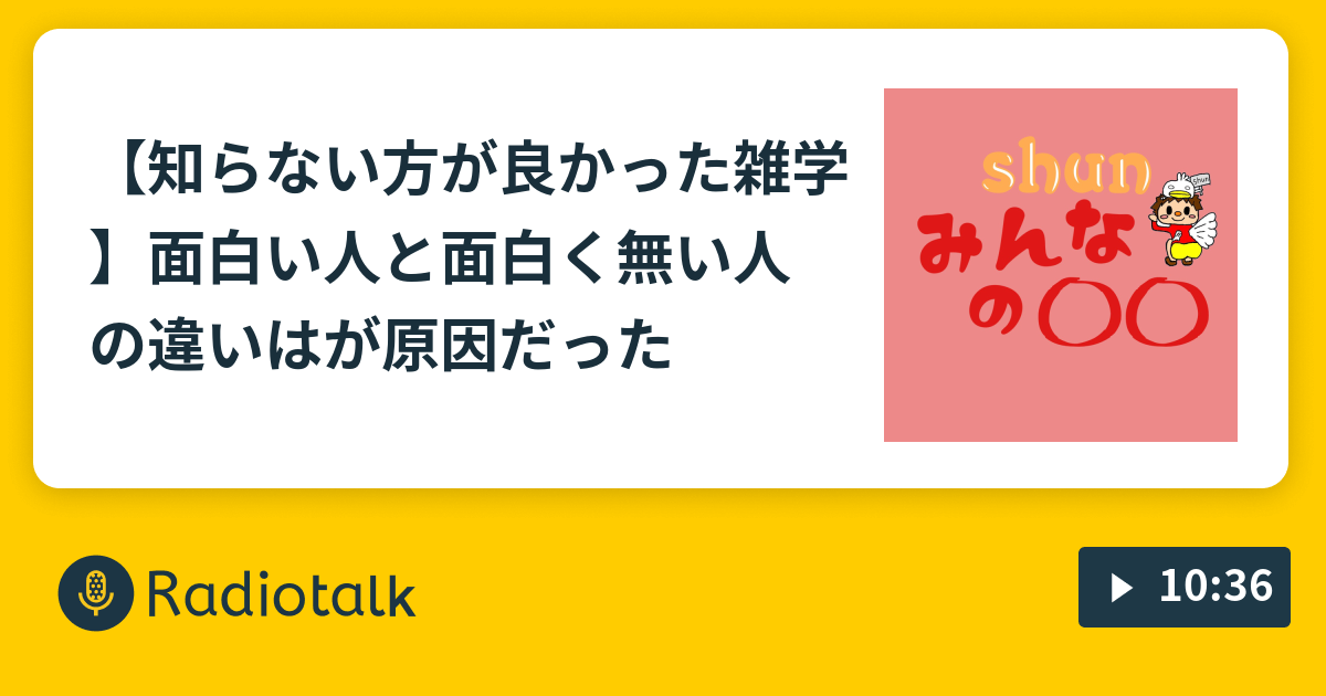 知らない方が良かった雑学 面白い人と面白く無い人の違いは が原因だった みんなのラジオ Radiotalk ラジオトーク