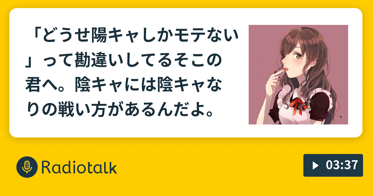 どうせ陽キャしかモテない って勘違いしてるそこの君へ 陰キャには陰キャなりの戦い方があるんだよ アルカの番組 Radiotalk ラジオトーク